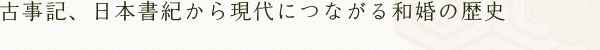 古事記、日本書紀から現代につながる和婚の歴史