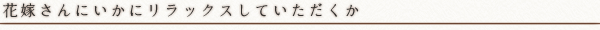 花嫁さんにいかにリラックスしていただくか