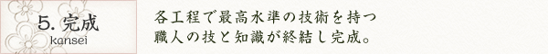 5. 完成｜各工程で最高水準の技術を持つ職人の技と知識が終結し完成。